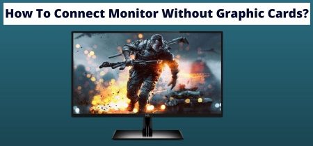 How To Connect Monitor Without Graphic Cards? | 2023 Simple Guide To Help You!
