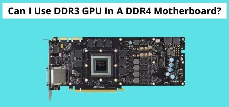 Can I Use DDR3 GPU In A DDR4 Motherboard? | Simple Guide In 2023!