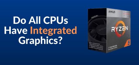 Do All CPUs Have Integrated Graphics? | Simple Guide In 2023!