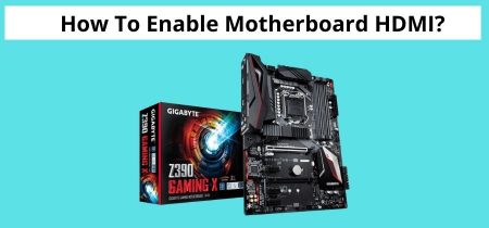 How To Enable Motherboard HDMI? | 4 Simple & Effective Steps In 2023!